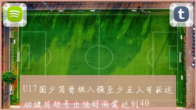 U17国少若晋级八强至少五人可获运动健将称号出场时间需达到40