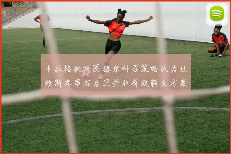 卡拉格批评图赫尔补召策略认为让赖斯客串右后卫并非有效解决方案