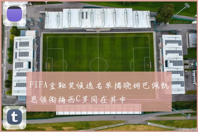 FIFA金靴奖候选名单揭晓姆巴佩凯恩领衔梅西C罗同在其中