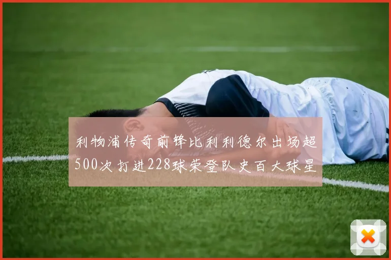 利物浦传奇前锋比利利德尔出场超500次打进228球荣登队史百大球星第11位