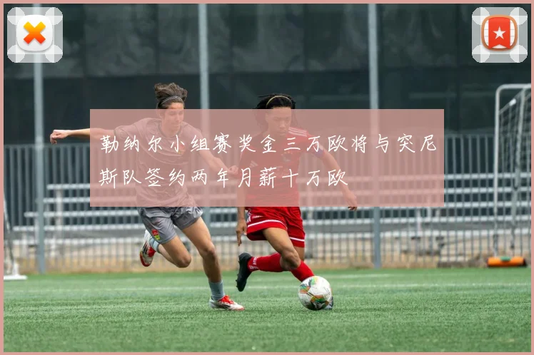 勒纳尔小组赛奖金三万欧将与突尼斯队签约两年月薪十万欧