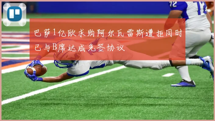 巴萨1亿欧求购阿尔瓦雷斯遭拒同时已与B席达成免签协议