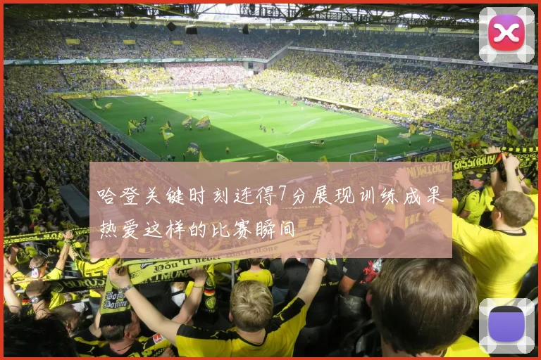 哈登关键时刻连得7分展现训练成果热爱这样的比赛瞬间