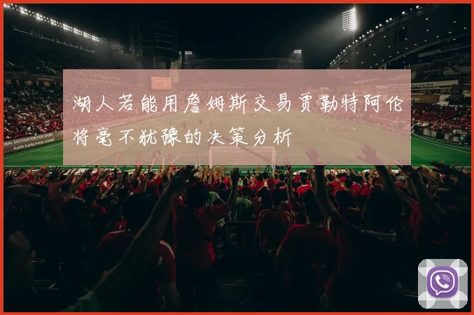 湖人若能用詹姆斯交易贾勒特阿伦将毫不犹豫的决策分析