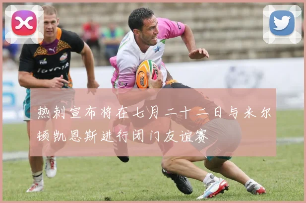 热刺宣布将在七月二十二日与米尔顿凯恩斯进行闭门友谊赛